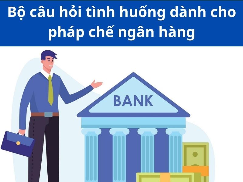 Tham khảo bộ câu hỏi giả định cho nhân viên pháp chế ngân hàng