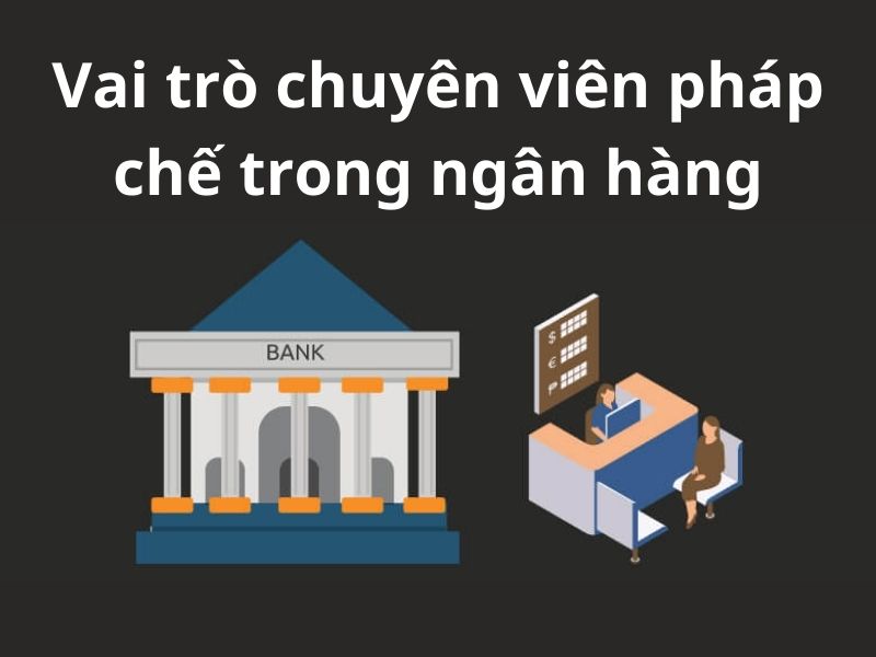 Nhân viên pháp chế đóng vai trò quan trọng trong ngân hàng